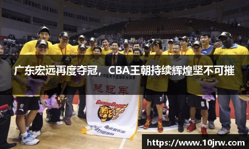 广东宏远再度夺冠，CBA王朝持续辉煌坚不可摧