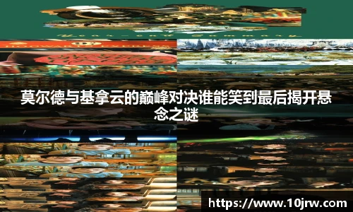 莫尔德与基拿云的巅峰对决谁能笑到最后揭开悬念之谜