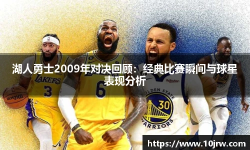 湖人勇士2009年对决回顾：经典比赛瞬间与球星表现分析
