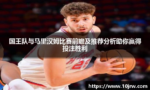 国王队与马里汉姆比赛前瞻及推荐分析助你赢得投注胜利
