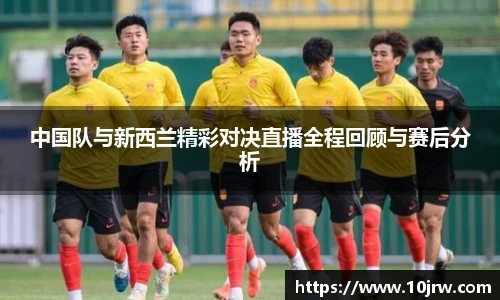 中国队与新西兰精彩对决直播全程回顾与赛后分析