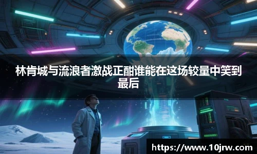 林肯城与流浪者激战正酣谁能在这场较量中笑到最后