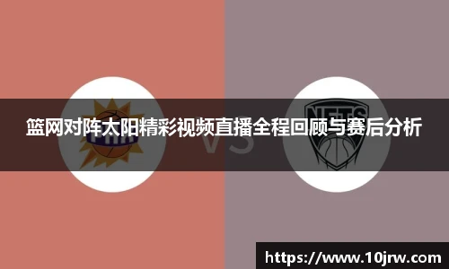 篮网对阵太阳精彩视频直播全程回顾与赛后分析