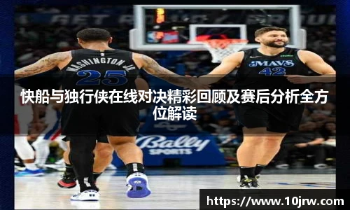 快船与独行侠在线对决精彩回顾及赛后分析全方位解读