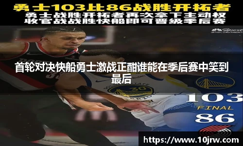首轮对决快船勇士激战正酣谁能在季后赛中笑到最后