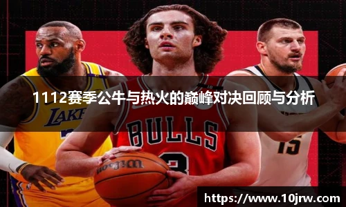 1112赛季公牛与热火的巅峰对决回顾与分析