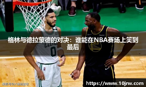 格林与德拉蒙德的对决：谁能在NBA赛场上笑到最后