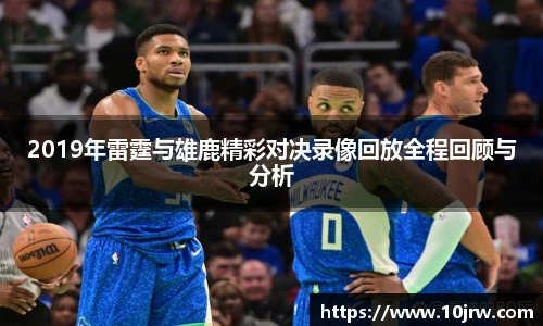2019年雷霆与雄鹿精彩对决录像回放全程回顾与分析