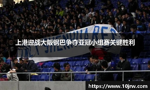 上港迎战大阪钢巴争夺亚冠小组赛关键胜利