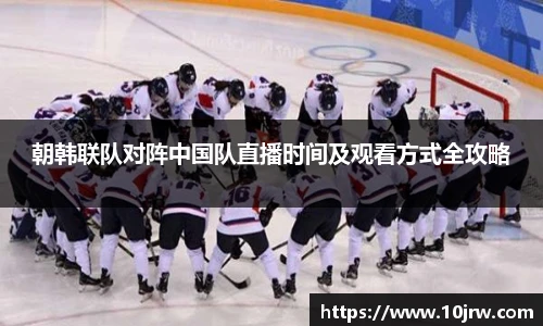 朝韩联队对阵中国队直播时间及观看方式全攻略